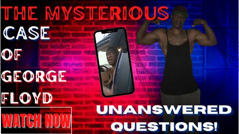 THE MYSTERIOUS CASE OF GEORGE FLOYD: UNANSWERED QUESTIONS PT2