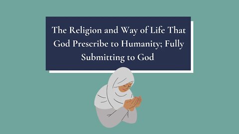 The Religion and Way of Life That God Prescribe to Humanity; Fully Submitting to God