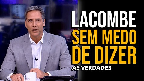 LACOMBE SEM MEDO DE DIZER AS VERDADES.