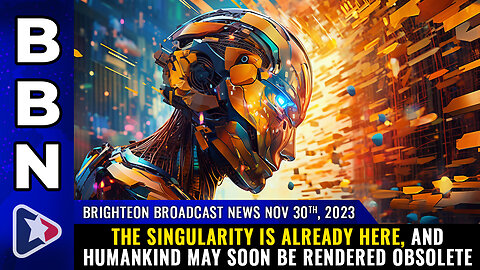 BBN, Nov 30, 2023 - The SINGULARITY is already here...