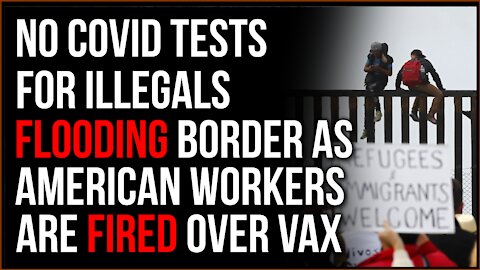 Immigrants FLOODING Border Aren't Tested For Covid As American Essential Workers Are FIRED Over Vax