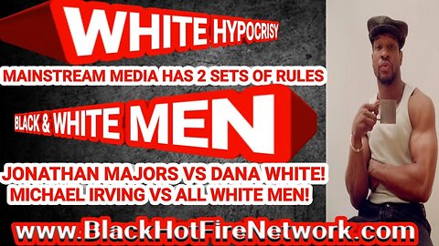 WHITE HYPOCRISY MAINSTREAM MEDIA HAS 2 SETS OF RULES BLACK & WHITE MEN JONATHAN MAJORS VS DANA WHITE