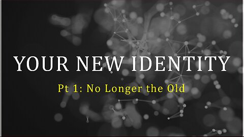 Your New Identity Pt1: No Longer the Old