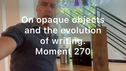 On opaque objects and the evolution of writing. Moment 270