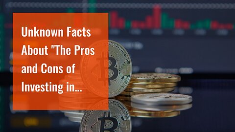 Unknown Facts About "The Pros and Cons of Investing in Bitcoin: What You Need to Know"