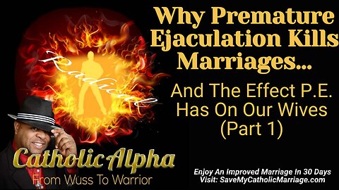 Why Premature Ejaculation Kills Marriages And The Effect P.E. Has On Our Wives Part 1 (ep165)