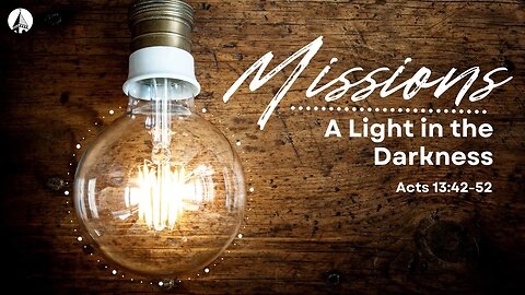 "Missions: A Light In The Darkness" (Acts 13:42-52)