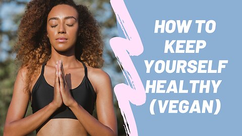 HOW TO KEEP YOURSELF HEALTHY (VEGAN)