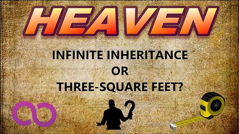 Heaven — Infinite Inheritance or Three-Square Feet?