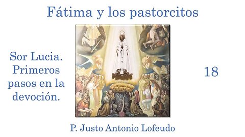 18. Fátima y los pastorcitos: Sor Lucia. Primeros pasos en la devoción. P. Justo Antonio Lofeudo.