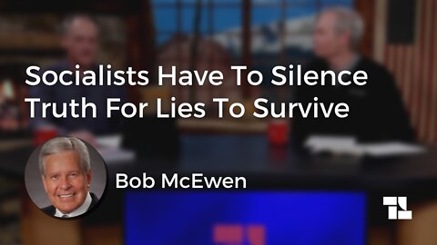 Bob McEwen: Socialists Have To Silence Truth For Lies To Survive