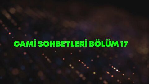 CAMİ SOHBETLERİ / BÖLÜM -17