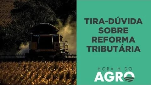 6 respostas sobre como a reforma tributária vai afetar o agro I HORA H DO AGRO