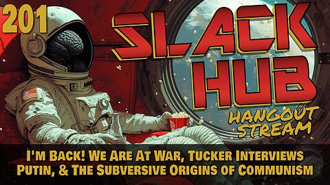 Slack Hub 201: I'm Back! We Are At War, Tucker Interviews Putin, & The Subversive Origins of Communism