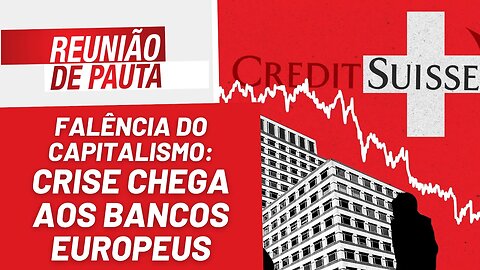 Falência do capitalismo: crise chega aos bancos europeus - Reunião de Pauta nº 1.160 - 16/03/23