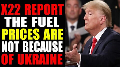 X22 REPORT THE FUEL PRICES ARE NOT BECAUSE OF UKRAINE -TRUMP NEWS