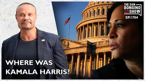 Ep. 1704 Where Was Kamala Harris On January 6? And Why It Matters. - The Dan Bongino Show