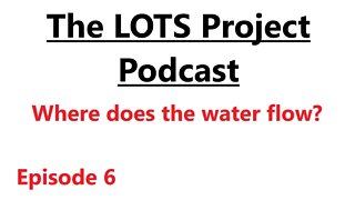 Where does the water flow? Episode 6 The LOTS Project Podcast