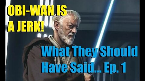 Obi-Wan Is A Jerk: What They Should Have Said... Episode 1