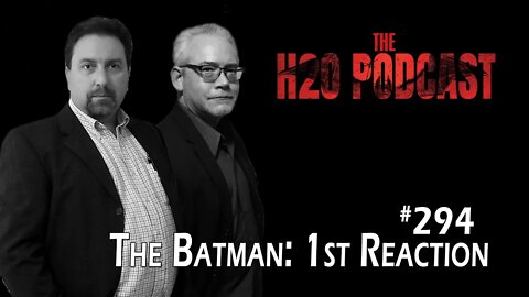 The H2O Podcast 294: First Reaction | THE BATMAN