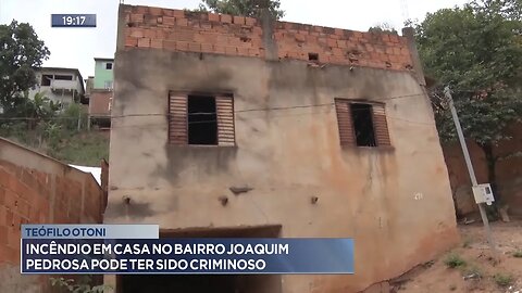 Teófilo Otoni: Incêndio em Casa no Bairro Joaquim Pedrosa pode ter sido Criminoso.