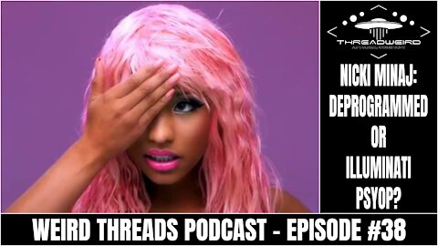 NICKI MINAJ: DEPROGRAMMED OR ILLUMINATI PSYOP? | Weird Threads Podcast #38