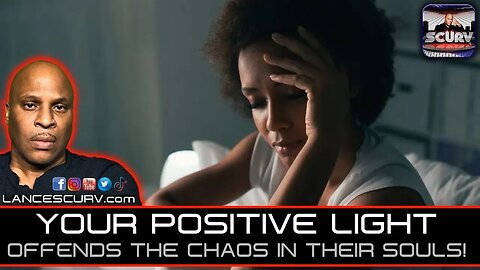 YOUR POSITIVE LIGHT OFFENDS THE CHAOS IN THEIR SOULS! | LANCESCURV