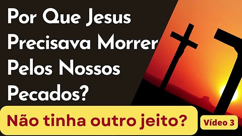 Por que Jesus precisava morrer pelos nossos pecados? Não tinha outro jeito?