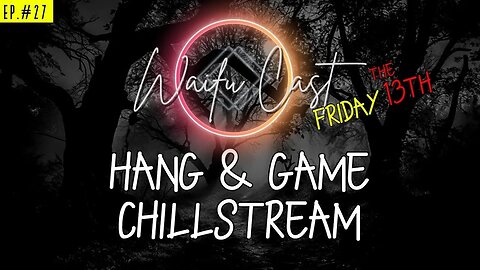 Ep. 27: WaifuCast Friday the 13th Hang & Game Chill Stream w/ the wHOLEsome Crew