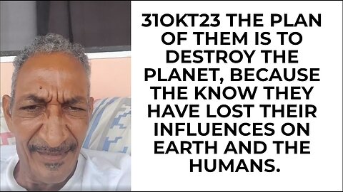 31OKT23 THE PLAN OF THEM IS TO DESTROY THE PLANET, BECAUSE THE KNOW THEY HAVE LOST THEIR INFLUENCES