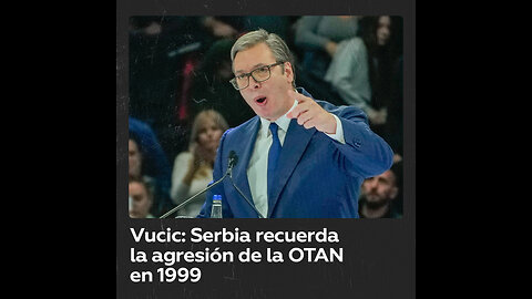 Vucic destaca que Serbia tiene presente la agresión de la OTAN de 1999