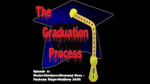 006 The Graduation Process Podcast Episode 6 Music+Checkers+Desmond Doss Hacksaw Ridge+Matthew 24 36