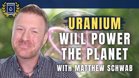 Uranium is Well On Its Way to Being the Dominant Energy Source Worldwide: Matthew Schwab