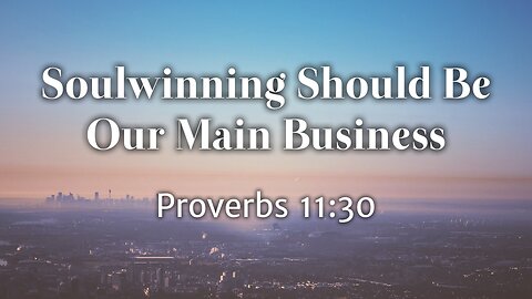 Mar. 26, 2023 - Sunday AM - MESSAGE - Soulwinning Should Be Our Main Business (Prov. 11:30)