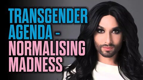 The Transgender Agenda - Normalising Madness