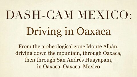 Dash-Cam Driving in Mexico » From Monte Albán, through Oaxaca, and San Andrés Huayapam