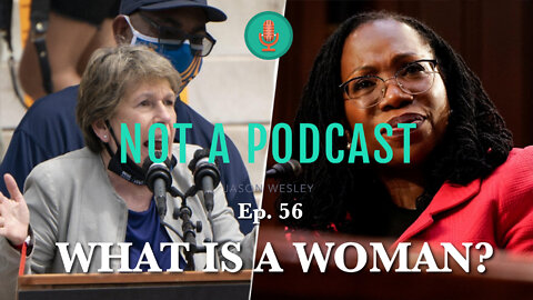 Ep. 56 What Is A Woman? - NOT A PODCAST