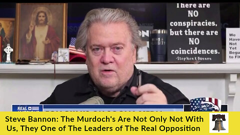 Steve Bannon: The Murdochs Are Not Only Not With Us, They One of The Leaders of The Real Opposition