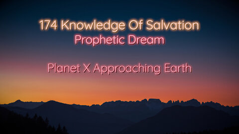 174 Knowledge Of Salvation - Prophetic Dream - Planet X Approaching Earth