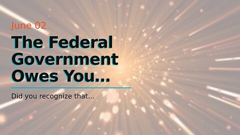 The Federal Government Owes You Cash