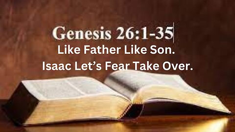 Genesis CH 26.Like Father Like Son. Isaac Let’s Fear Take Over.