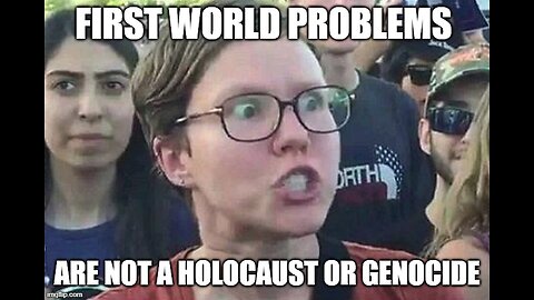 FIRST WORLD PROBLEMS ARE NOT A HOLOCAUST OR A GENOCIDE