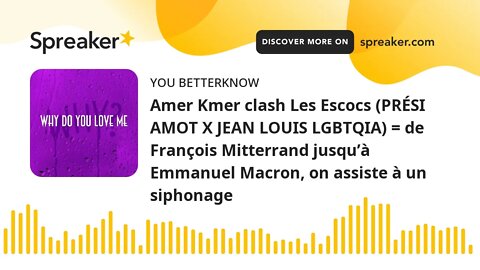 Amer Kmer clash Les Escocs (PRÉSI AMOT X JEAN LOUIS LGBTQIA) = de François Mitterrand jusqu’à Emmanu