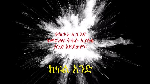 የቁርኣኑ ዒሳ የመጽሐፍ ቅዱሱ ኢየሱስ አይደለም ክፍል 1። The Issa of the Qur'an is not the Jesus of the Bible Part 1