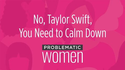 No, Taylor Swift, You Need to Calm Down | Problematic Women