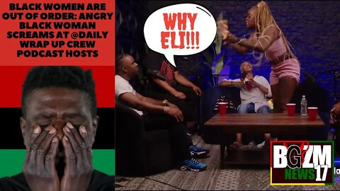 Why Eli? Black Women are Out of Order: Angry Black Woman Screams at @DailyRapUpCrew PodcastHosts