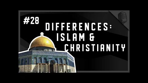 Differences: Islam & Christianity - Episode #28