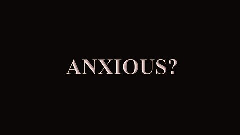 ANXIOUS?