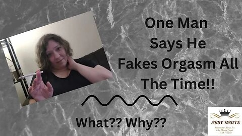 Subscriber Says: I Fake Orgasm All The Time!!