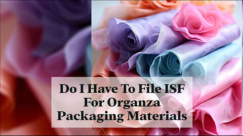 Do I need to file an ISF for organza packaging materials? Find out now!